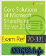 Core Solutions of Microsoft SharePoint Server 2013. Exam Ref 70-331