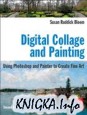 Digital Collage and Painting, Second Edition: Using Photoshop and Painter to Create Fine Art