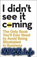 I Didn\'t See It Coming: The Only Book You\'ll Ever Need to Avoid Being Blindsided in Business