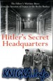 Hitler\'s Secret Headquarters: The Fuhrer\'s Wartime Bases from the Invasion of France to the Berlin Bunker