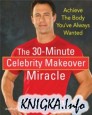 The 30-Minute Celebrity Makeover Miracle: Achieve the Body You\'ve Always Wanted