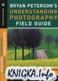 Understanding Photography Field Guide. How to Shoot Great Photographs with Any Camera
